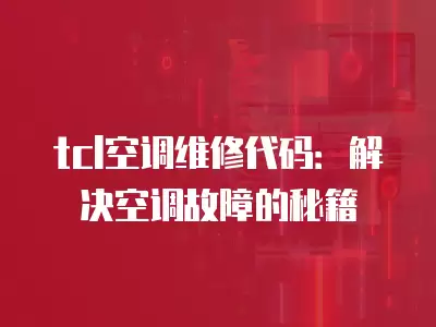 tcl空调维修代码：解决空调故障的秘籍