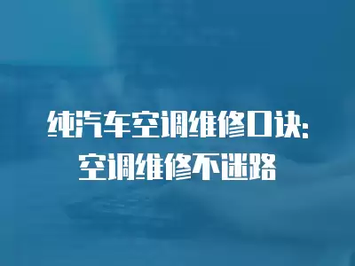 纯汽车空调维修口诀详解,纯汽车空调维修口诀