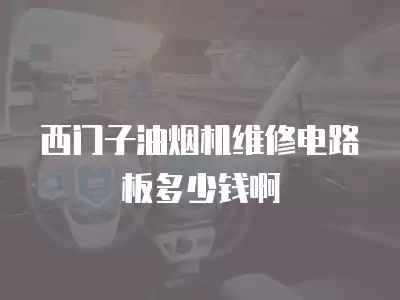 西门子油烟机维修电路板多少钱啊