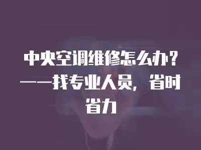 中央空调维修怎么办？—一找专业人员，省时省力