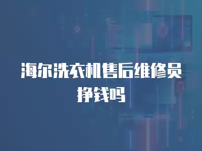 海尔洗衣机售后维修员挣钱吗