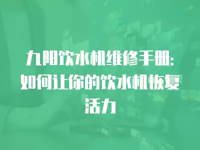 九阳饮水机维修手册：如何让你的饮水机恢复活力