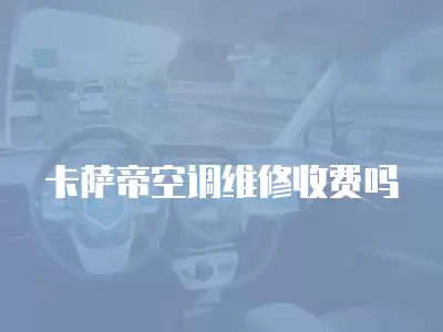 卡萨帝空调维修收费吗