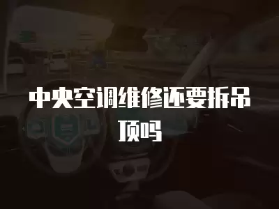 中央空调维修还要拆吊顶吗