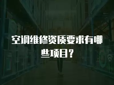 空调维修资质要求有哪些项目？