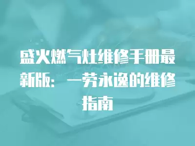 盛火燃气灶维修手册最新版：一劳永逸的维修指南