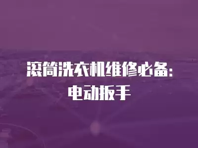 维修滚筒洗衣机电动扳手,滚筒洗衣机维修电动扳手