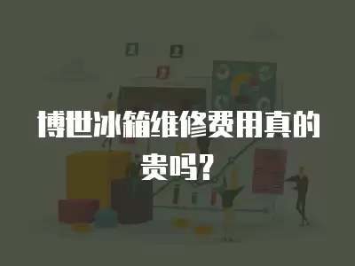 博世冰箱维修费用真的贵吗？
