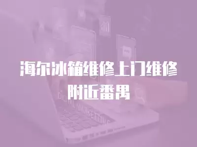 海尔冰箱维修上门维修附近番禺