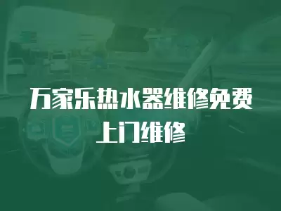 万家乐热水器维修免费上门维修