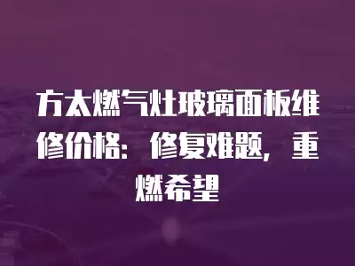 方太燃气灶玻璃面板维修价格：修复难题，重燃希望