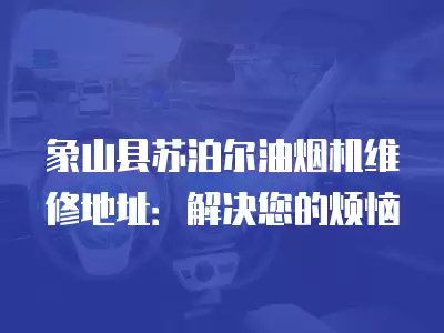 象山县苏泊尔油烟机维修信息网,象山县苏泊尔油烟机维修信息