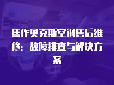 焦作奥克斯空调售后维修:故障排查与解决方案