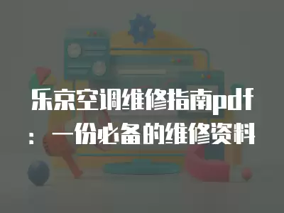 乐京空调维修指南pdf：一份必备的维修资料
