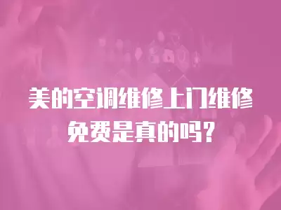 美的空调维修上门维修免费是真的吗？