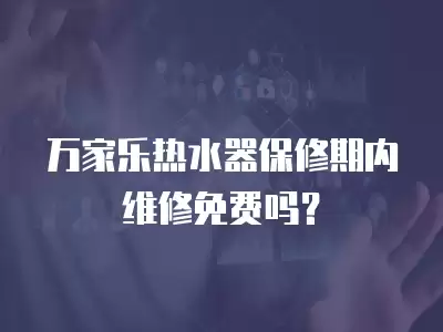 万家乐热水器保修期内维修免费吗？