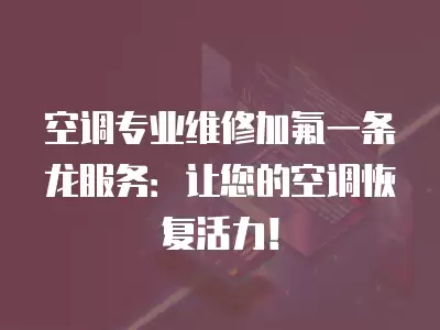 空调专业维修加氟一条龙服务：让您的空调恢复活力！
