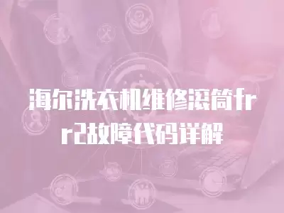 海尔洗衣机维修滚筒frr2故障代码详解