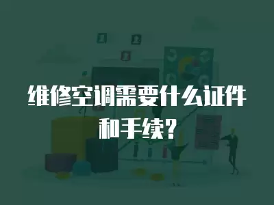 空调维修需要什么手续和证件才能开,空调维修需要什么手续和证件