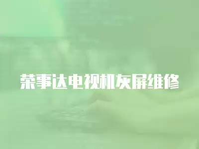 荣事达电视机灰屏维修