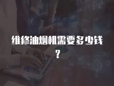 维修油烟机需要多少钱？