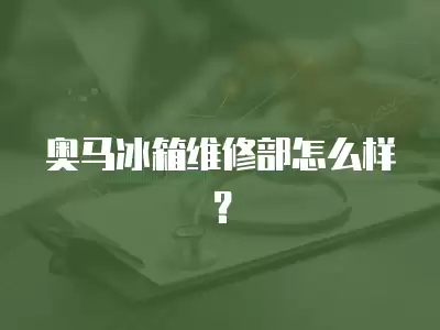 奥马冰箱维修部怎么样?