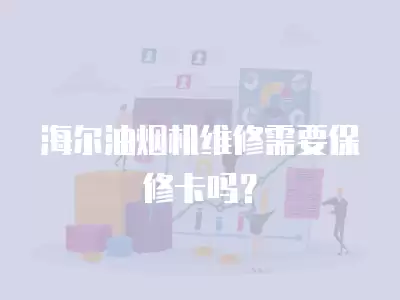 海尔油烟机维修需要保修卡吗？