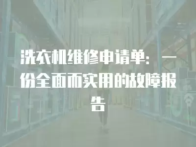 洗衣机维修申请单：一份全面而实用的故障报告