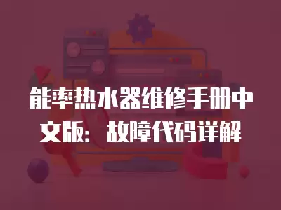 能率热水器维修手册中文版：故障代码详解