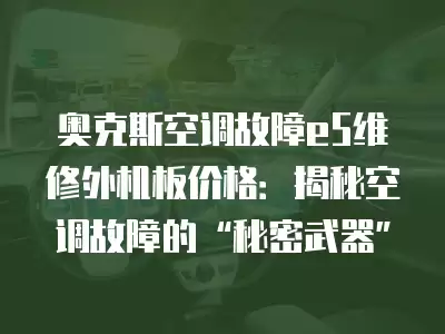 奥克斯空调故障e5维修外机板价格：揭秘空调故障的“秘密武器”