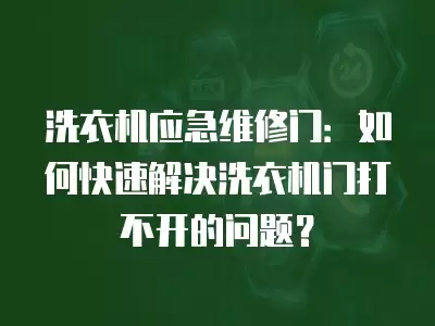 洗衣机应急维修门：如何快速解决洗衣机门打不开的问题？