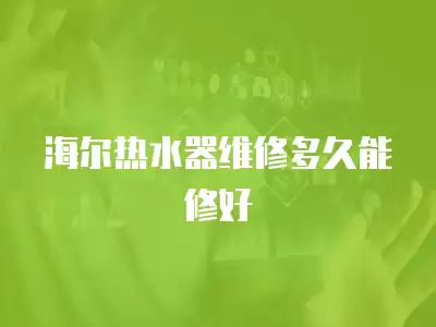 海尔热水器维修多久能修好