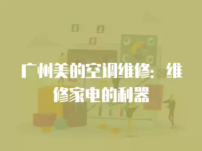 广州美的空调维修：维修家电的利器