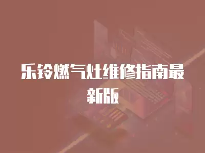 乐铃燃气灶维修指南最新版