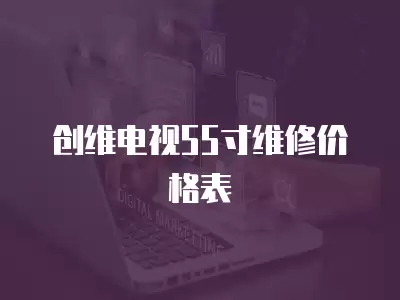 创维电视55寸维修价格表
