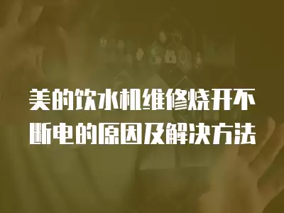 美的饮水机维修烧开不断电的原因及解决方法