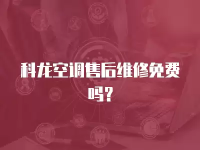 科龙空调售后维修免费吗？