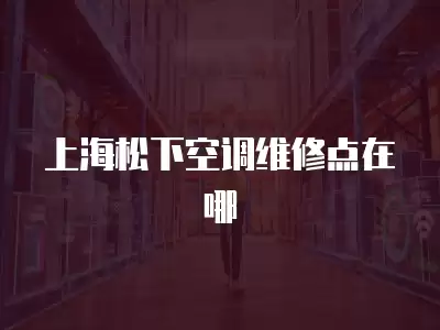 上海松下空调维修点在哪