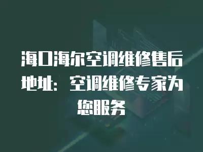 海口海尔空调维修售后地址:空调维修专家为您服务