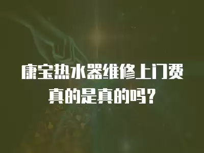 康宝热水器维修上门费真的是真的吗？