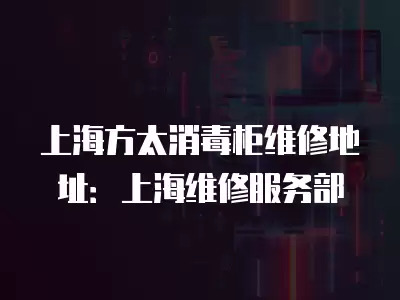 上海方太消毒柜维修地址：上海维修服务部