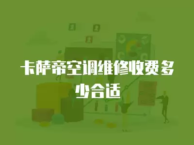 卡萨帝空调维修收费多少合适
