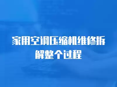 家用空调压缩机维修拆解整个过程