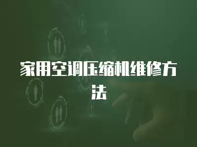 家用空调压缩机维修方法