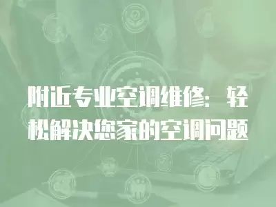 附近专业空调维修:轻松解决您家的空调问题