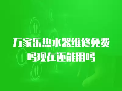 万家乐热水器维修免费吗现在还能用吗