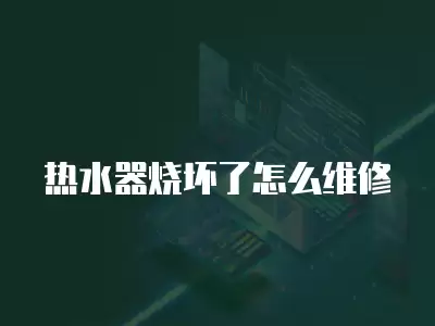 热水器烧坏了怎么维修