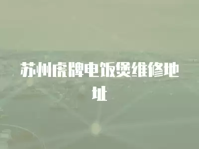 苏州虎牌电饭煲维修地址