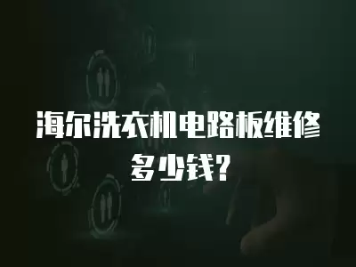海尔洗衣机电路板维修多少钱？