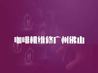 咖啡机维修广州佛山